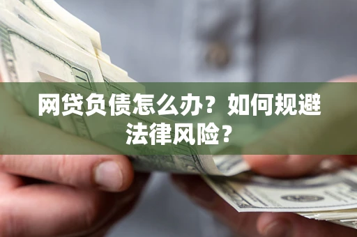 武汉网贷负债怎么办？如何规避法律风险？