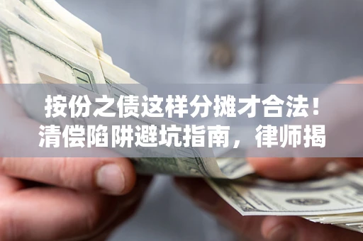 武汉按份之债这样分摊才合法！清偿陷阱避坑指南，律师揭秘关键条款