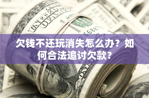 武汉欠钱不还玩消失怎么办？如何合法追讨欠款？