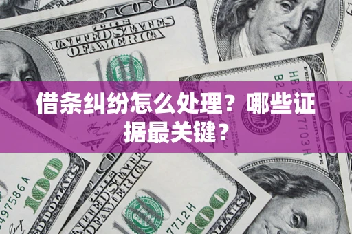 武汉借条纠纷怎么处理？哪些证据最关键？