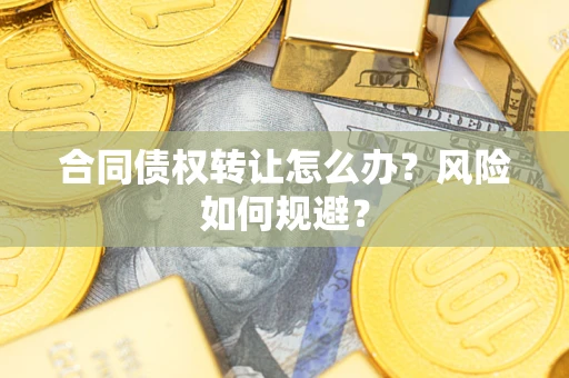 武汉合同债权转让怎么办？风险如何规避？
