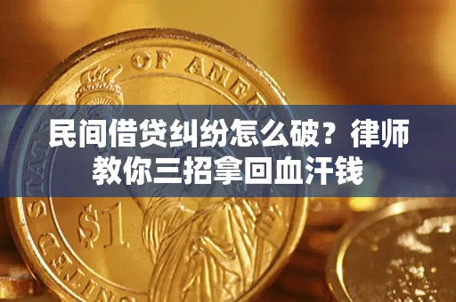 武汉民间借贷纠纷怎么破？律师教你三招拿回血汗钱