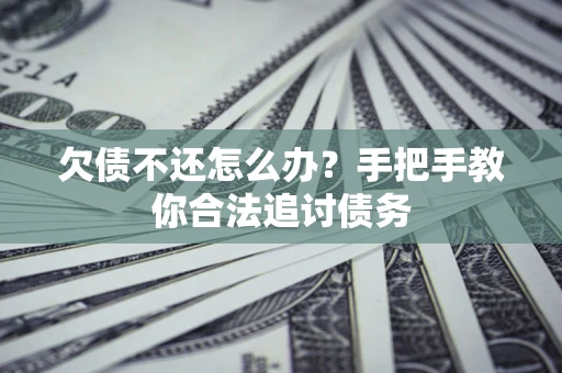 武汉欠债不还怎么办？手把手教你合法追讨债务