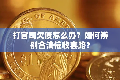 武汉打官司欠债怎么办？如何辨别合法催收套路？