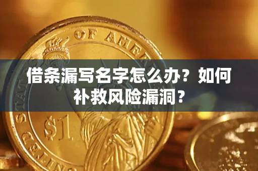 武汉借条漏写名字怎么办？如何补救风险漏洞？