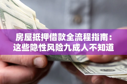 武汉房屋抵押借款全流程指南：这些隐性风险九成人不知道