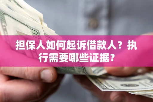 武汉担保人如何起诉借款人？执行需要哪些证据？