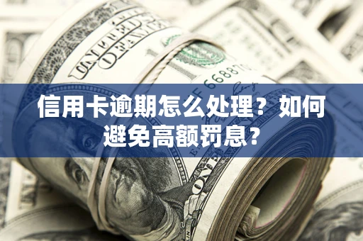 武汉信用卡逾期怎么处理？如何避免高额罚息？