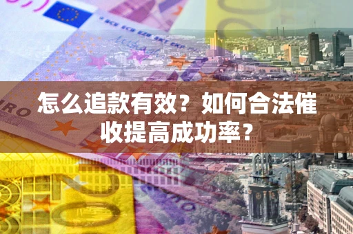 武汉怎么追款有效？如何合法催收提高成功率？