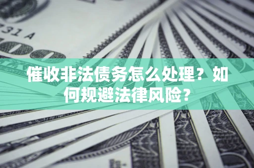 武汉催收非法债务怎么处理？如何规避法律风险？