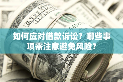 武汉如何应对借款诉讼？哪些事项需注意避免风险？