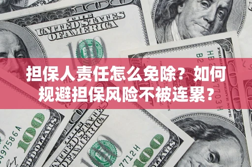 武汉担保人责任怎么免除？如何规避担保风险不被连累？