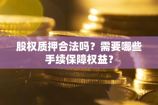 武汉股权质押合法吗？需要哪些手续保障权益？