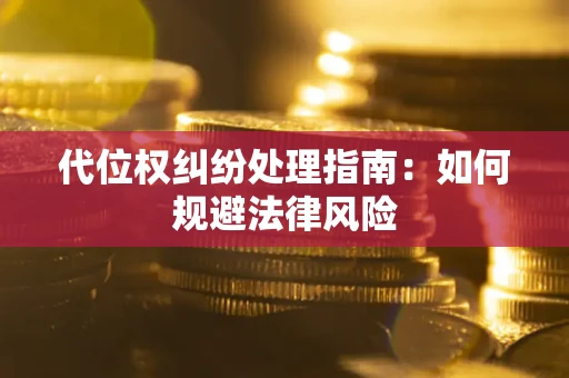 武汉代位权纠纷处理指南:如何规避法律风险 武汉代位权纠纷处理指南:如何规避法律风险