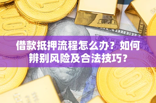 武汉借款抵押流程怎么办？如何辨别风险及合法技巧？