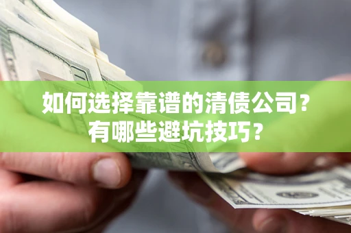 武汉如何选择靠谱的清债公司？有哪些避坑技巧？
