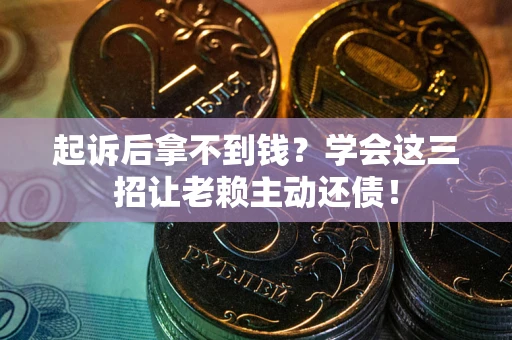 武汉起诉后拿不到钱？学会这三招让老赖主动还债！
