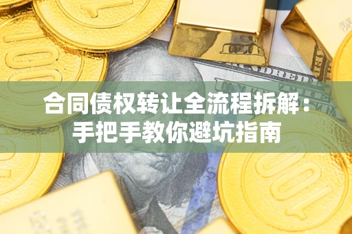武汉合同债权转让全流程拆解：手把手教你避坑指南