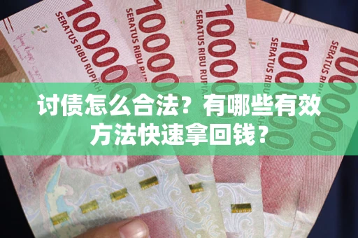 武汉讨债怎么合法？有哪些有效方法快速拿回钱？
