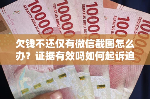 武汉欠钱不还仅有微信截图怎么办？证据有效吗如何起诉追回欠款？