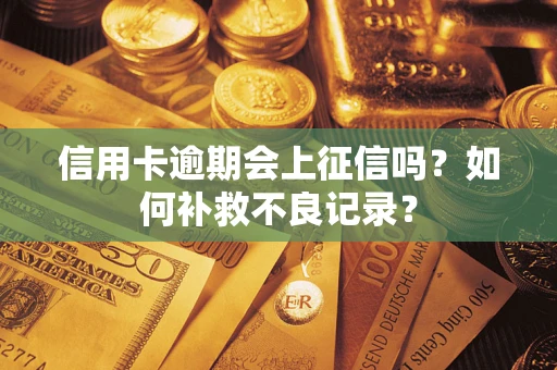 武汉信用卡逾期会上征信吗？如何补救不良记录？