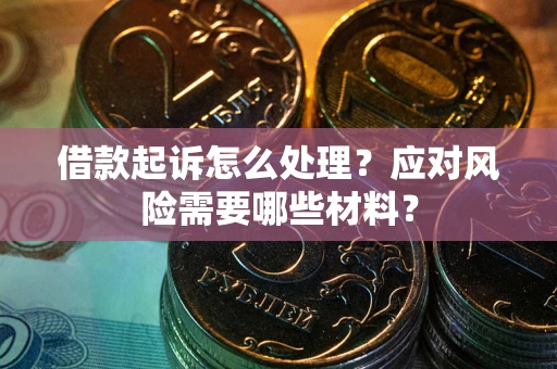 武汉借款起诉怎么处理？应对风险需要哪些材料？