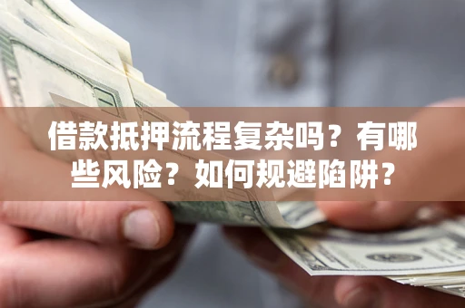武汉借款抵押流程复杂吗？有哪些风险？如何规避陷阱？