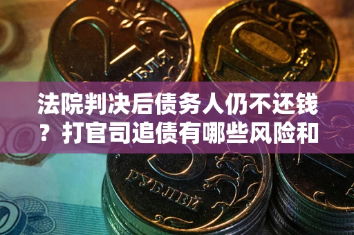 武汉法院判决后债务人仍不还钱？打官司追债有哪些风险和技巧？