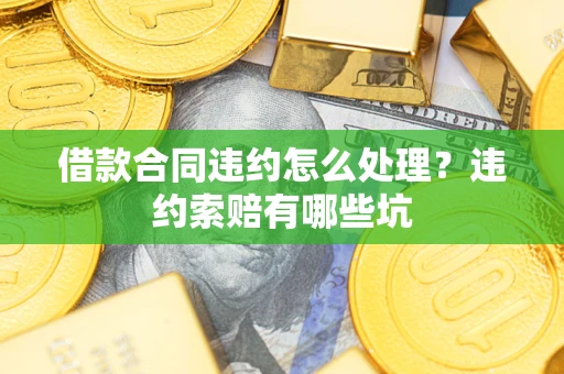 武汉借款合同违约怎么处理？违约索赔有哪些坑