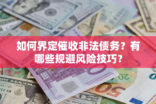 武汉如何界定催收非法债务？有哪些规避风险技巧？