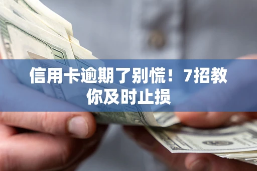 武汉信用卡逾期了别慌！7招教你及时止损