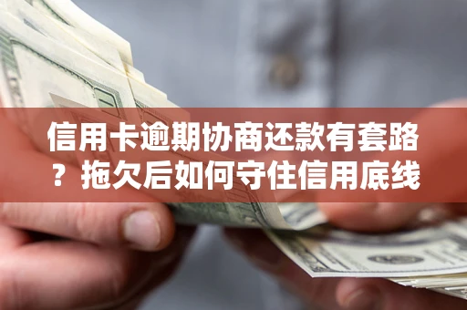 武汉信用卡逾期协商还款有套路？拖欠后如何守住信用底线？