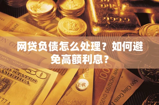 武汉网贷负债怎么处理？如何避免高额利息？