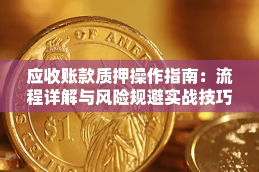 武汉应收账款质押操作指南：流程详解与风险规避实战技巧