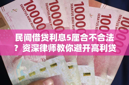 武汉民间借贷利息5厘合不合法？资深律师教你避开高利贷陷阱