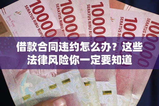 武汉借款合同违约怎么办？这些法律风险你一定要知道