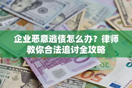 武汉企业恶意逃债怎么办？律师教你合法追讨全攻略