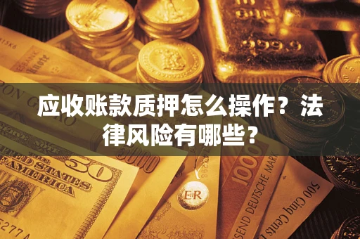 武汉应收账款质押怎么操作？法律风险有哪些？