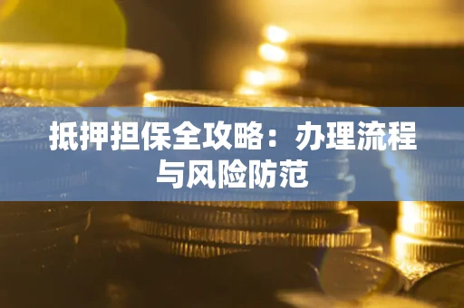 武汉抵押担保全攻略：办理流程与风险防范