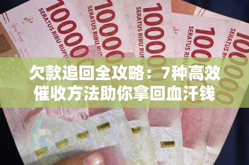 武汉欠款追回全攻略：7种高效催收方法助你拿回血汗钱