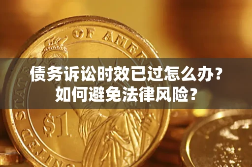 武汉债务诉讼时效已过怎么办？如何避免法律风险？