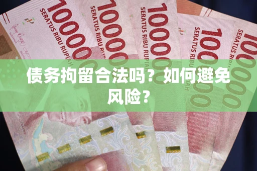 武汉债务拘留合法吗？如何避免风险？