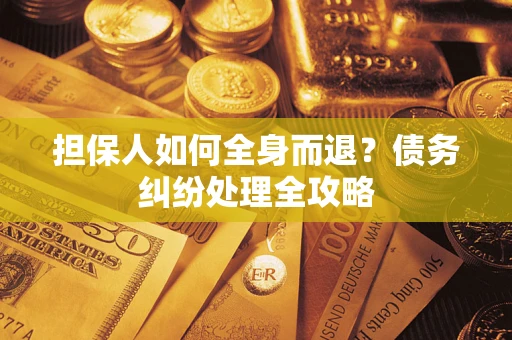 武汉担保人如何全身而退？债务纠纷处理全攻略