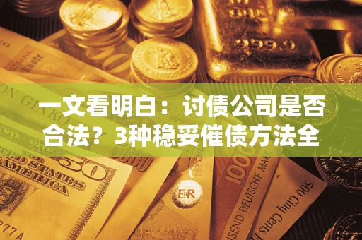 武汉一文看明白：讨债公司是否合法？3种稳妥催债方法全解析
