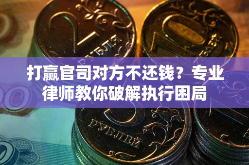 武汉打赢官司对方不还钱？专业律师教你破解执行困局