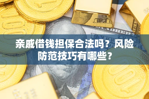 武汉亲戚借钱担保合法吗？风险防范技巧有哪些？