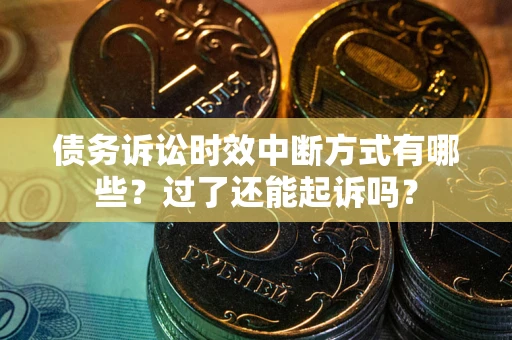 武汉债务诉讼时效中断方式有哪些？过了还能起诉吗？