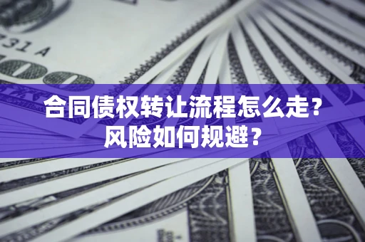 武汉合同债权转让流程怎么走？风险如何规避？