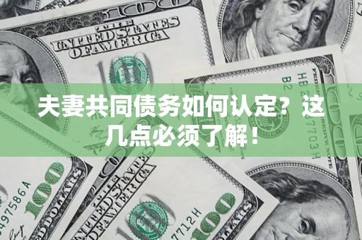 武汉夫妻共同债务如何认定？这几点必须了解！