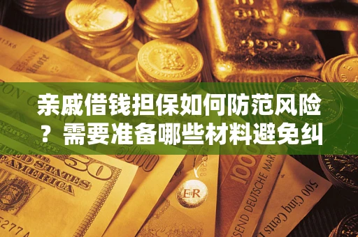 武汉亲戚借钱担保如何防范风险？需要准备哪些材料避免纠纷？